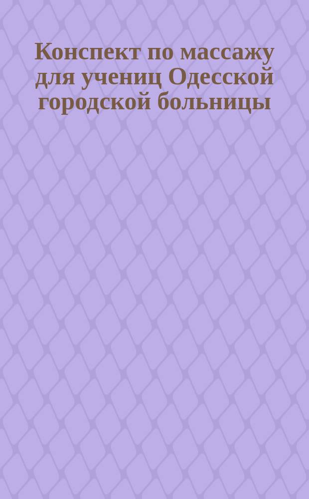 Конспект по массажу для учениц Одесской городской больницы : (Сост. согласно экзаменац. программе)