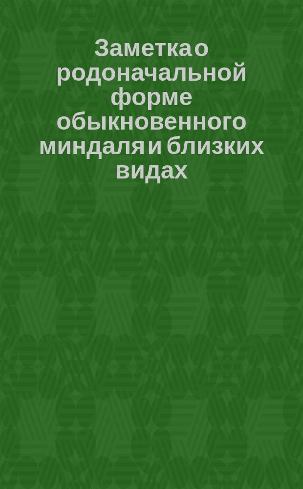 Заметка о родоначальной форме обыкновенного миндаля и близких видах : (Доложено в заседании Физ.-мат. отд-ния 17 янв. 1901 г.)