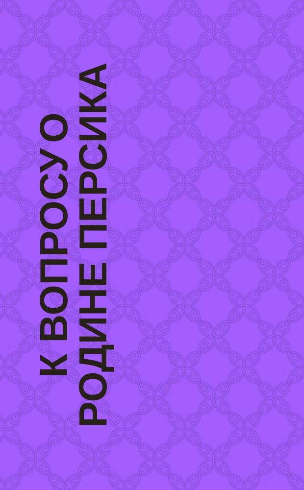 К вопросу о родине персика : (Долож. в заседании Физ.-мат. отд-ния 17-го янв. 1901 г.)