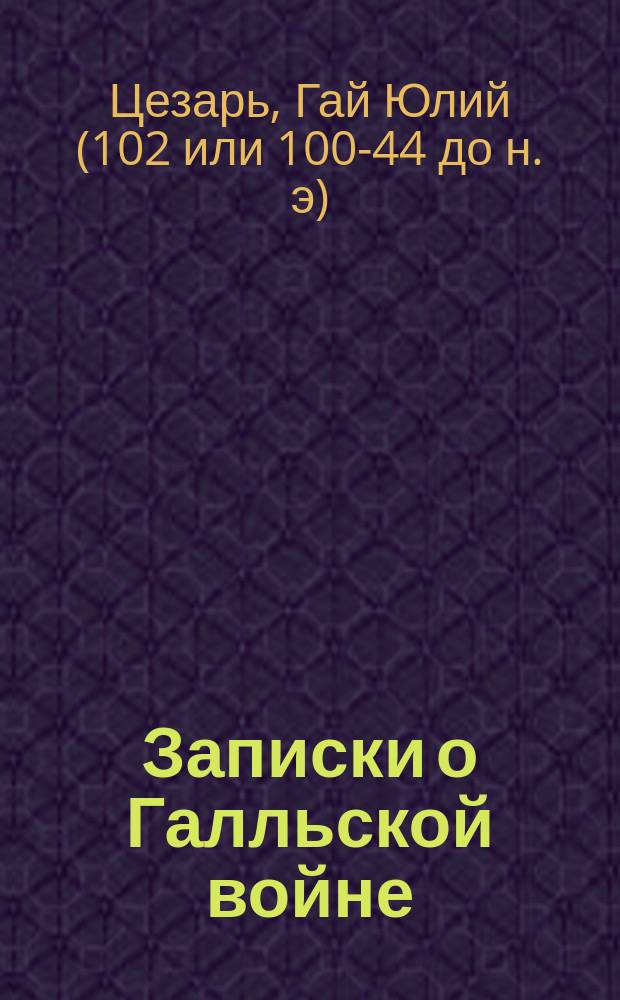 Записки о Галльской войне : Кн. 2, 3 и 4 : Переводы - близкий к подлиннику и лит. с примеч