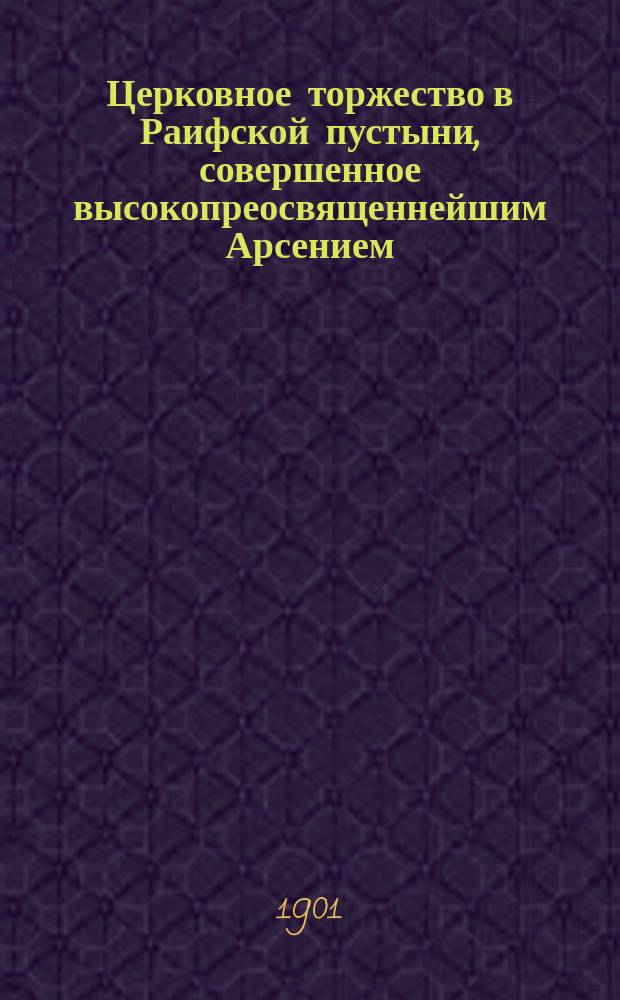 Церковное торжество в Раифской пустыни, совершенное высокопреосвященнейшим Арсением, архиепископом Казанским и обозрение им церкви села Осинова