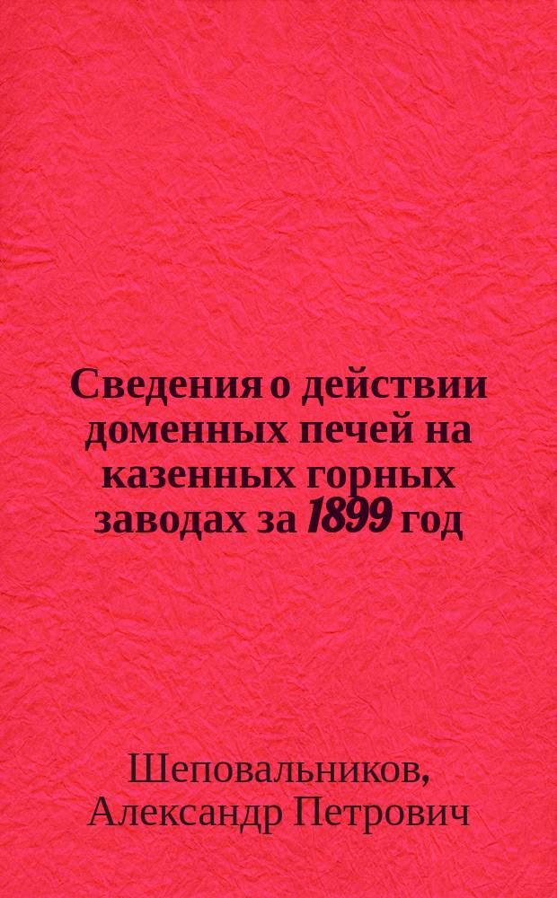 Сведения о действии доменных печей на казенных горных заводах за 1899 год