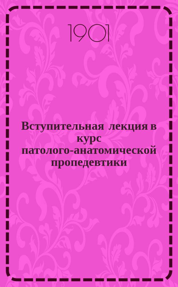 Вступительная лекция в курс патолого-анатомической пропедевтики