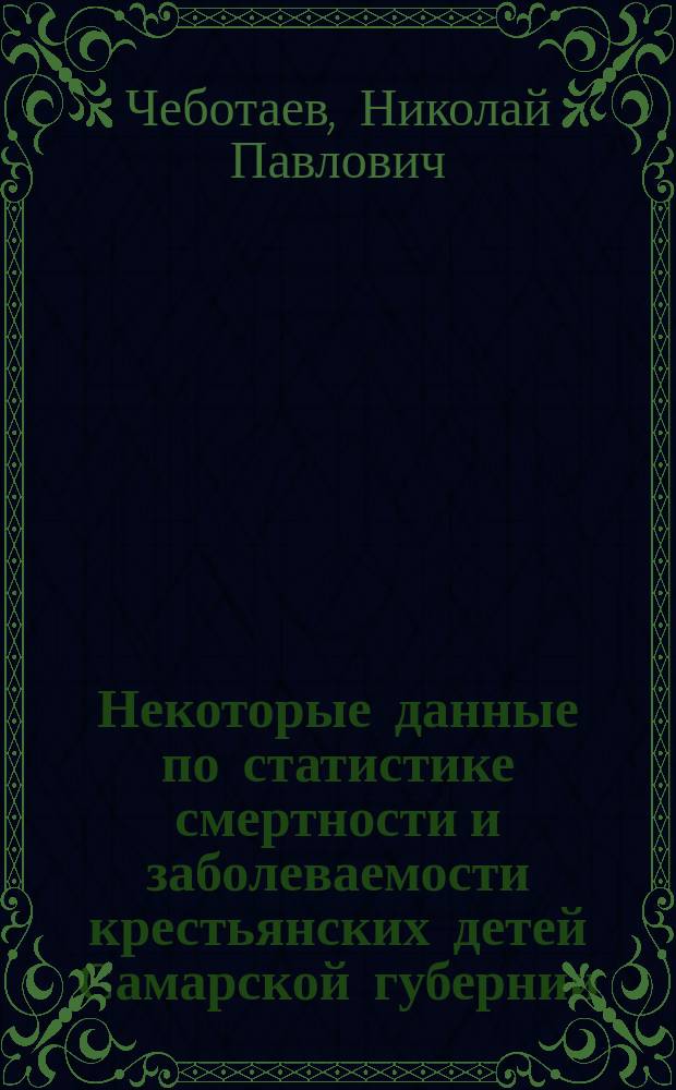 Некоторые данные по статистике смертности и заболеваемости крестьянских детей Самарской губернии : Докл. IV Отд-нию Р. о-ва охр. нар. здравия, 15 дек. 1900 г