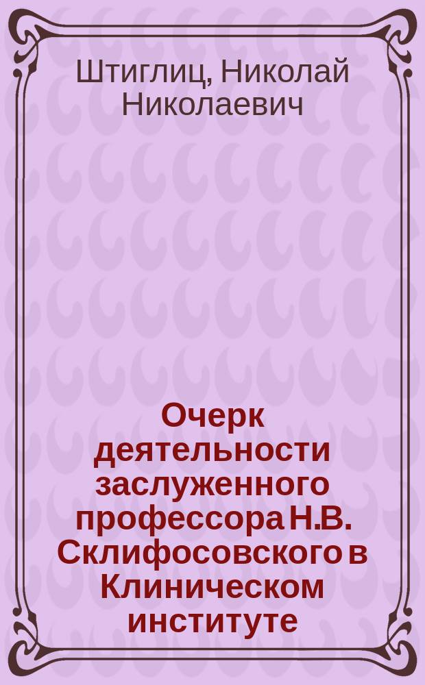 Очерк деятельности заслуженного профессора Н.В. Склифосовского в Клиническом институте