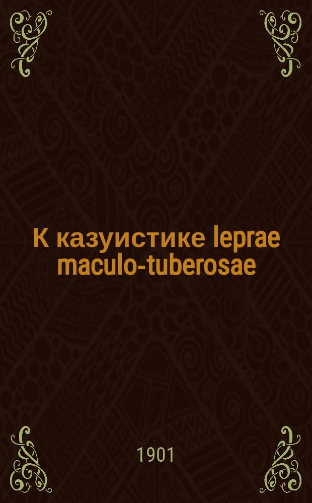 К казуистике leprae maculo-tuberosae : Сообщ. в заседании Киев. сифилидол. и дерматол. о-ва 14 февр. 1901 г