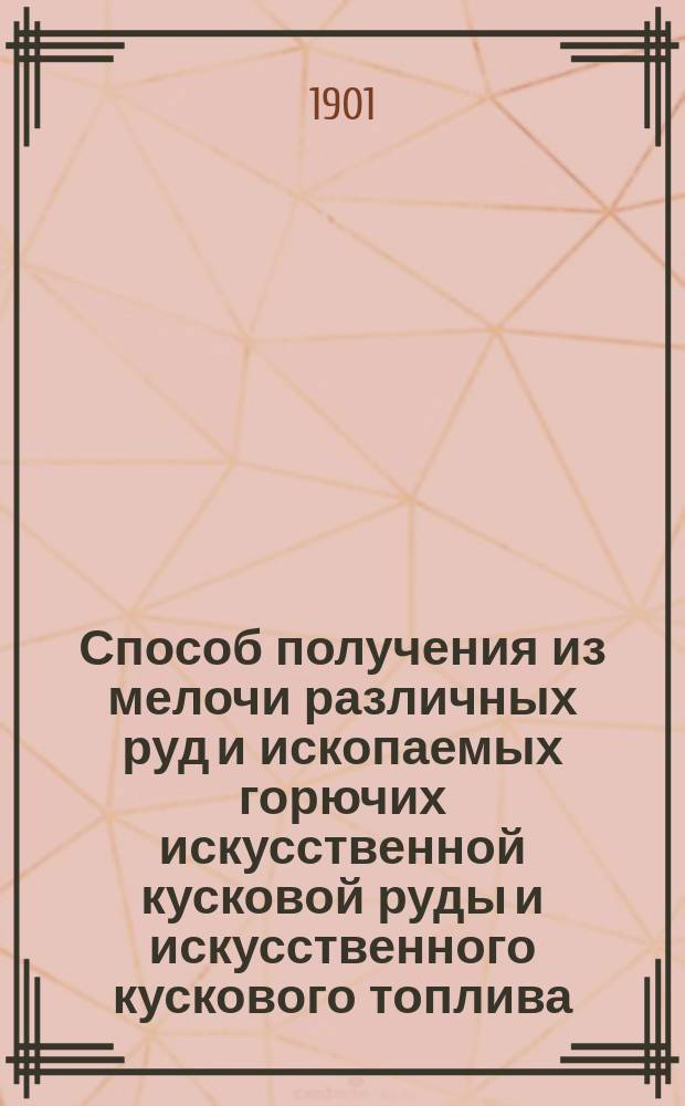 Способ получения из мелочи различных руд и ископаемых горючих искусственной кусковой руды и искусственного кускового топлива