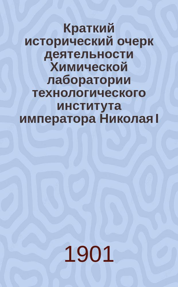 ...Краткий исторический очерк деятельности Химической лаборатории технологического института императора Николая I