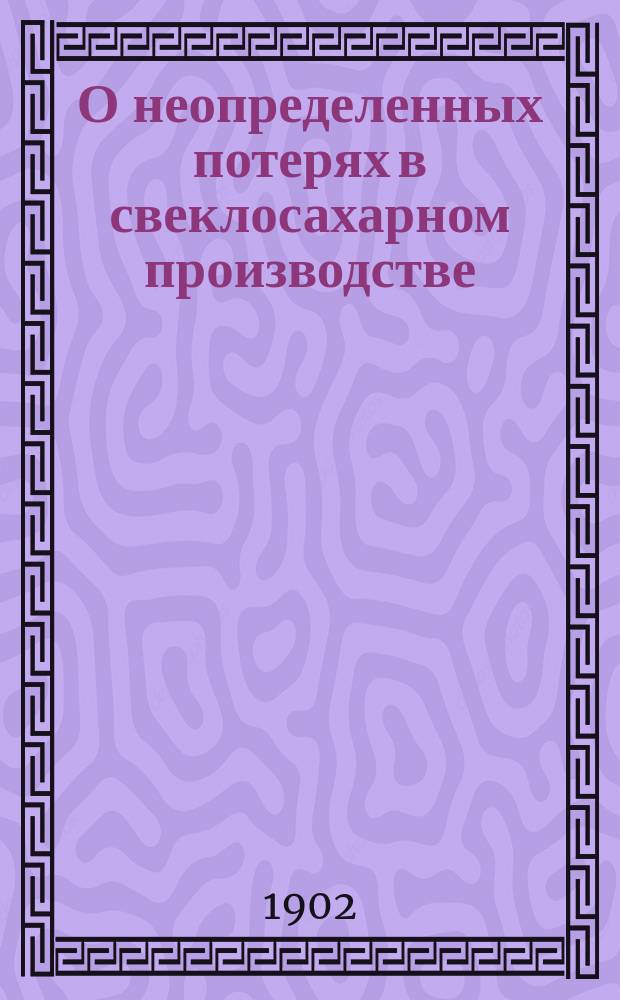 О неопределенных потерях в свеклосахарном производстве : (Из брош. "1903 г.", которая выйдет в янв.)