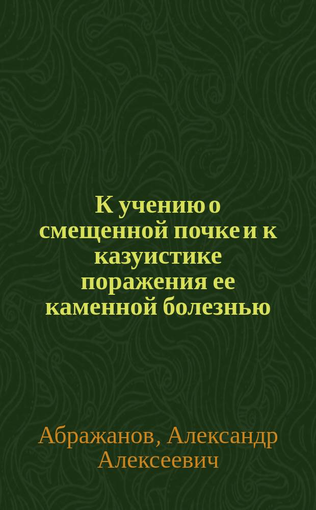 К учению о смещенной почке и к казуистике поражения ее каменной болезнью
