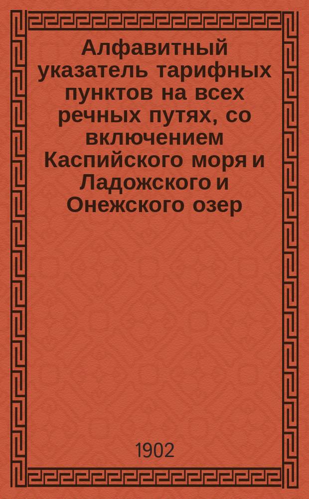 Алфавитный указатель тарифных пунктов на всех речных путях, со включением Каспийского моря и Ладожского и Онежского озер