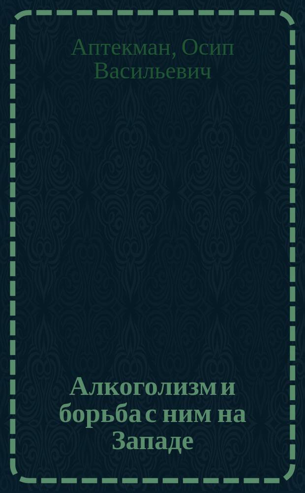 Алкоголизм и борьба с ним на Западе : Речь, произнес. на публ. заседании о-ва врачей в г. Симбирске 9 дек. 1901 г