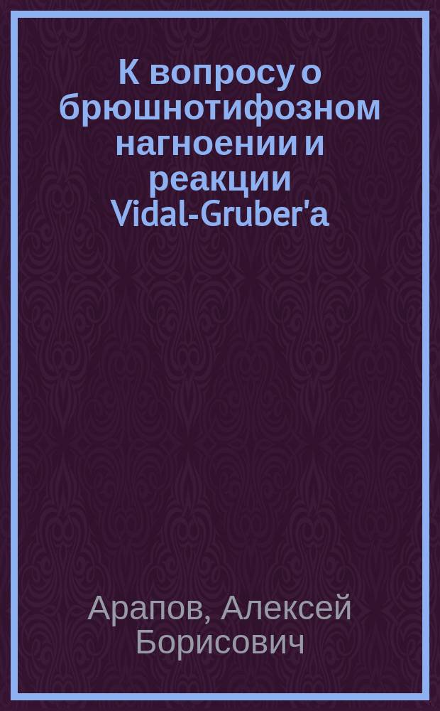 К вопросу о брюшнотифозном нагноении и реакции Vidal-Gruber'а : (Сообщено в извлеч. на 8 Пирог. съезде)