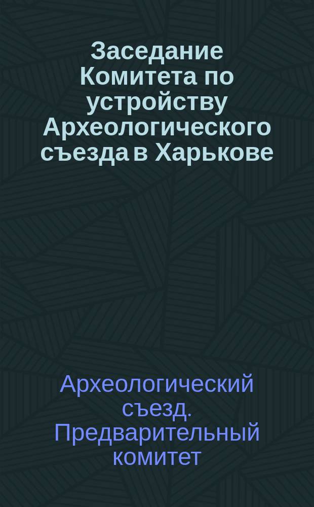 Заседание Комитета по устройству Археологического съезда в Харькове : 9 дек. 1901 г.