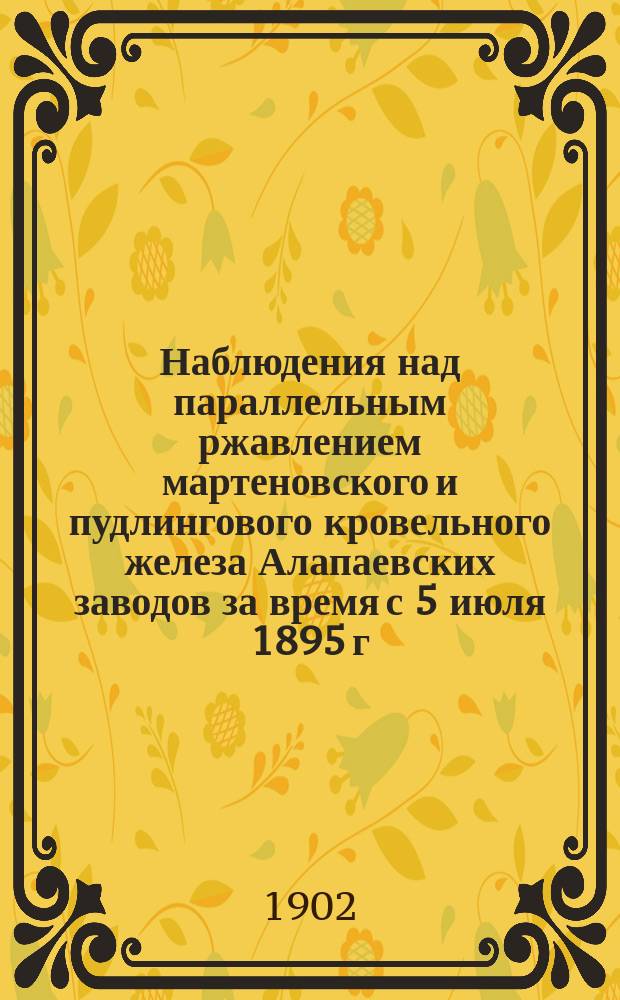 Наблюдения над параллельным ржавлением мартеновского и пудлингового кровельного железа Алапаевских заводов за время с 5 июля 1895 г. по 18 июля 1901 г.