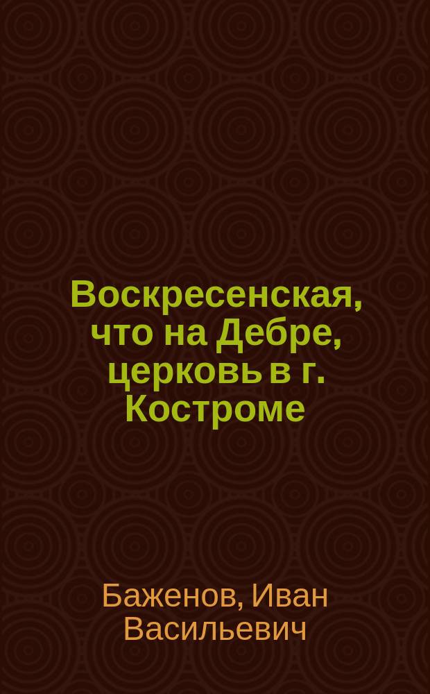Воскресенская, что на Дебре, церковь в г. Костроме