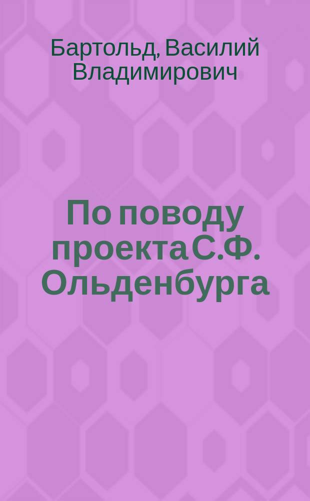 По поводу проекта С.Ф. Ольденбурга : Об учреждении в Ташкенте Высш. шк. востоковедения