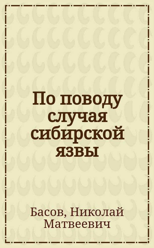 По поводу случая сибирской язвы : Сообщ. в заседании врачей С.-Петерб. Мариин. больницы для бедных 15 дек. 1901 г