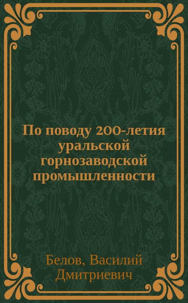 По поводу 200-летия уральской горнозаводской промышленности