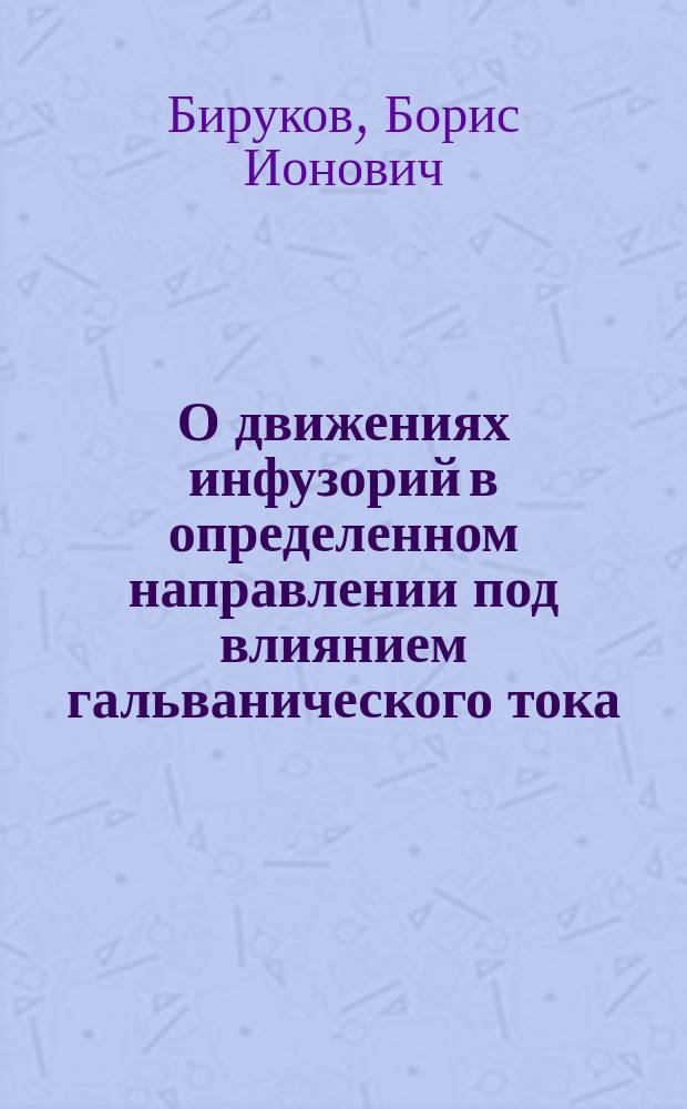 О движениях инфузорий в определенном направлении под влиянием гальванического тока : (Опыт объяснения гальванотаксиса) : С табл. рис
