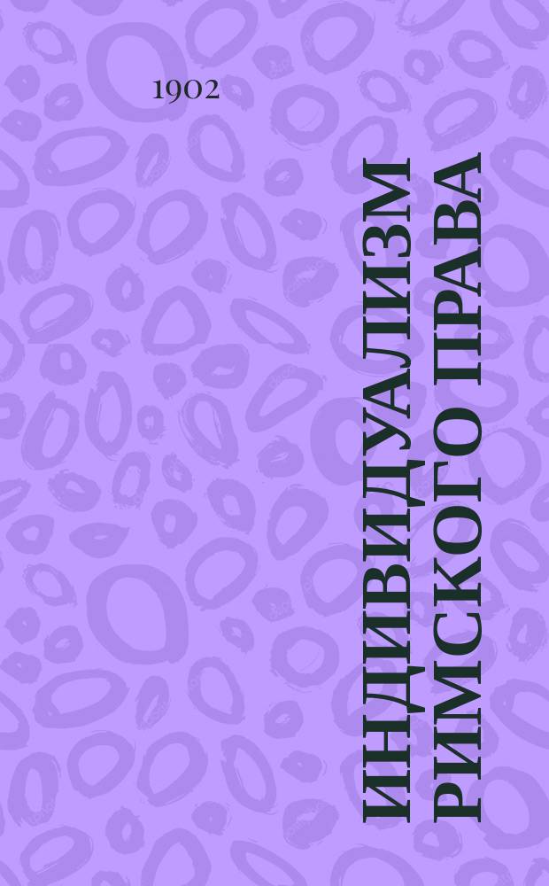 Индивидуализм римского права : Вступ. лекция, чит. 16 окт. 1901 г. в Демид. юрид. лицее