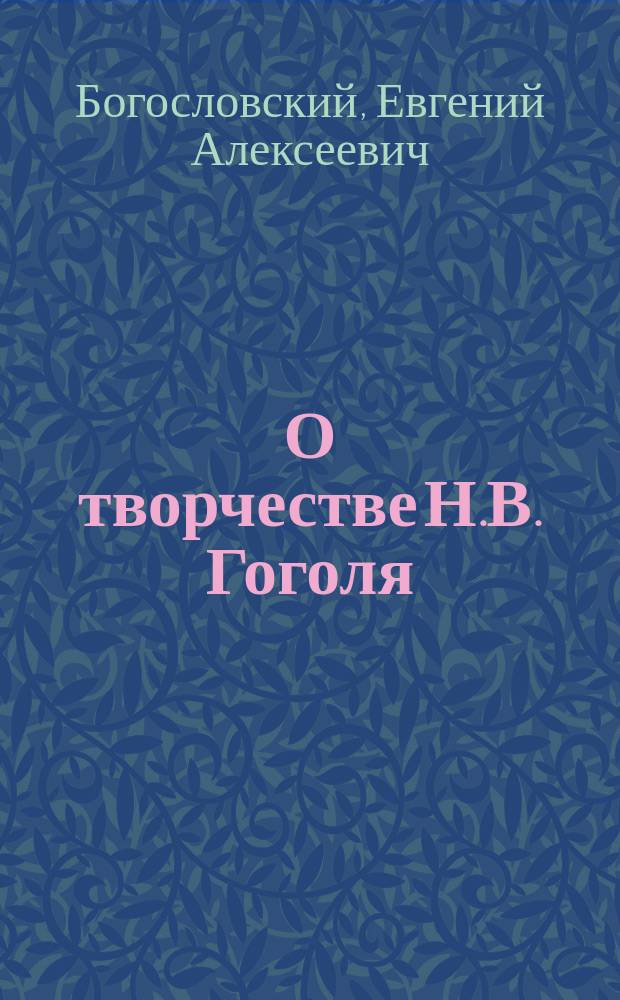 О творчестве Н.В. Гоголя : Речь, чит. на чествовании памяти Гоголя в Батумск. его имп. высочества в. кн. Михаила Николаевича гимназии 21 февр. 1902 г.