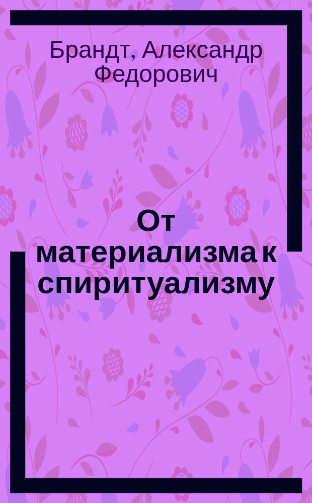 От материализма к спиритуализму : Речь, произнес. на годич. акте Имп. Харьк. ун-та 17 янв. 1902 г