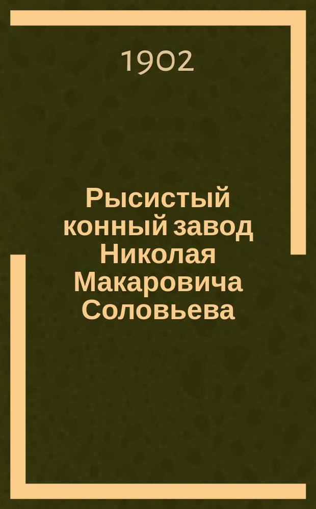 Рысистый конный завод Николая Макаровича Соловьева : Моск. губ. Подол. уезда, при сельце Козмодемьянске, Дрожжино тож