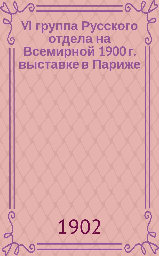VI группа Русского отдела на Всемирной 1900 г. выставке в Париже : (Гражд. инж. дело. Средства передвижения)