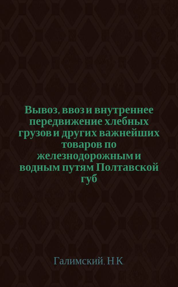 Вывоз, ввоз и внутреннее передвижение хлебных грузов и других важнейших товаров по железнодорожным и водным путям Полтавской губ. в 1900 году : Вариант ст. из Стат. ежегодника Полт. губ. земства на 1902 г. Полтава, 1902