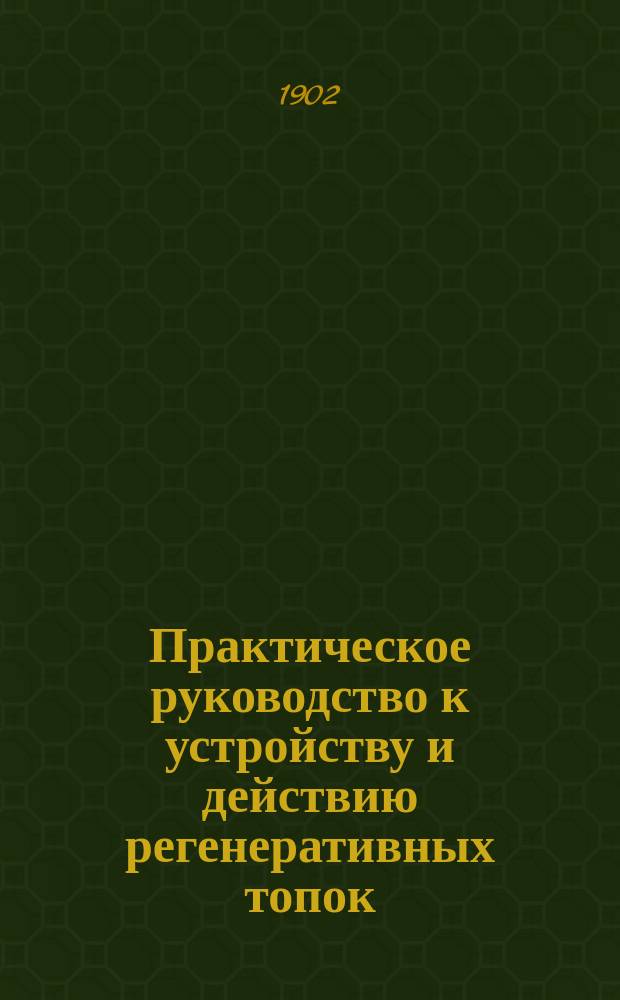 Практическое руководство к устройству и действию регенеративных топок : Газовое отопление горизонтальных и наклонных реторт на газовых заводах