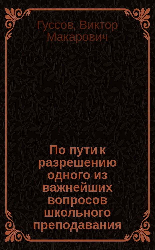 По пути к разрешению одного из важнейших вопросов школьного преподавания : Открытое письмо к лицам, прикосновенным к лит. и письм. слову вообще