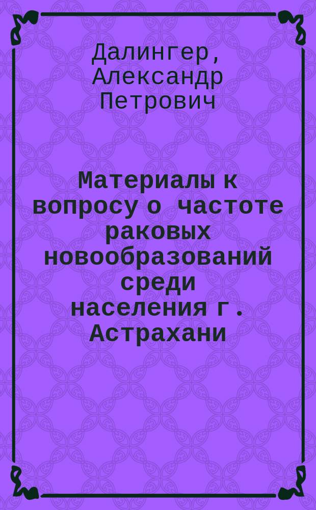 Материалы к вопросу о частоте раковых новообразований среди населения г. Астрахани