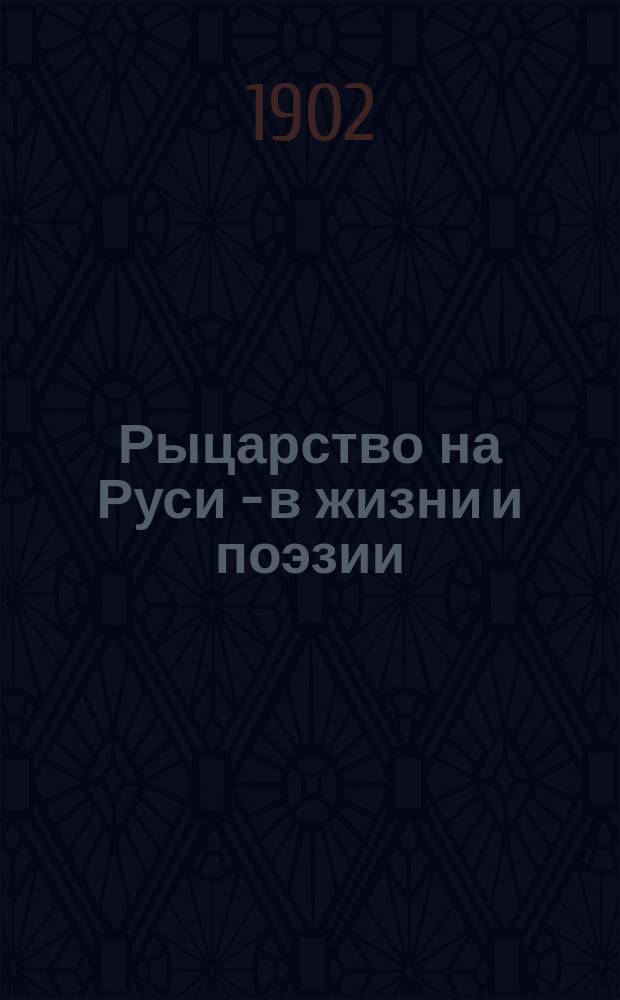 Рыцарство на Руси - в жизни и поэзии : Речь, произнес. 27 окт. 1899 г.