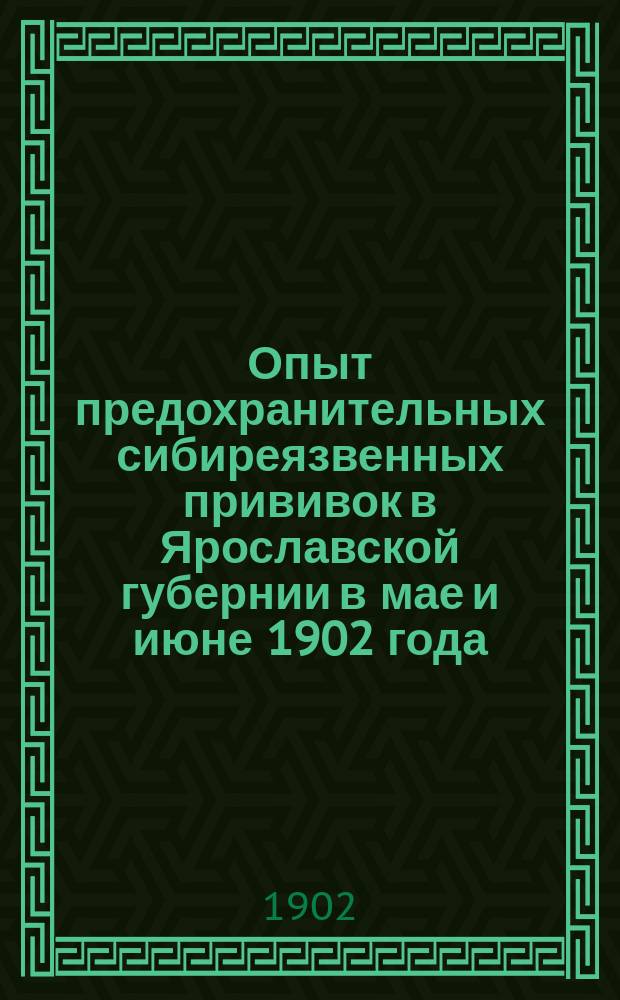 Опыт предохранительных сибиреязвенных прививок в Ярославской губернии в мае и июне 1902 года