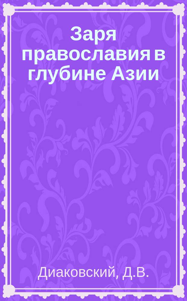 Заря православия в глубине Азии : К положению рус. духов. миссии в Урмии среди сиро-халдейцев