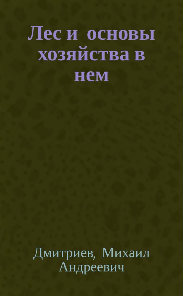 Лес и основы хозяйства в нем : (Вступ. лекция, чит. 4 окт. 1902 г. в Ново-Александрийск. ин-те сел. хоз-ва и лесоводства)