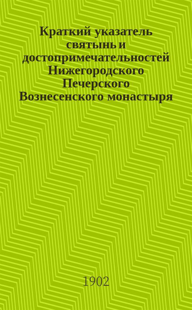 Краткий указатель святынь и достопримечательностей Нижегородского Печерского Вознесенского монастыря