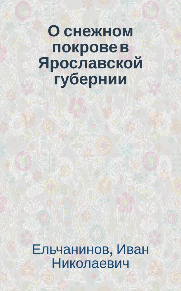 О снежном покрове в Ярославской губернии : Ст. И.Н. Ельчанинова : С 1 карт. и 2 черт