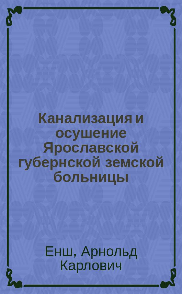 Канализация и осушение Ярославской губернской земской больницы : Предварит. проект