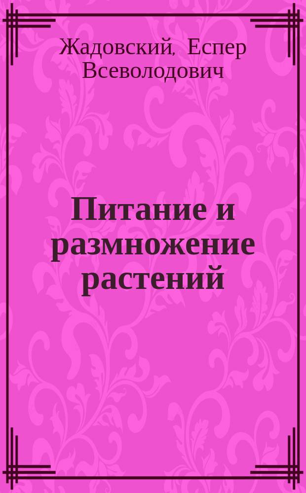 Питание и размножение растений : Лекции, чит. сел. учительницам и учителям на пед. курсах, организ. Тул. губ. земством в 1901 г.