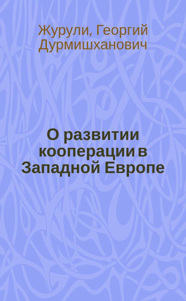 О развитии кооперации в Западной Европе : (Докл., чит. на заседании Имп. Кавк. о-ва сел. хоз. 5 нояб. 1902 г.)