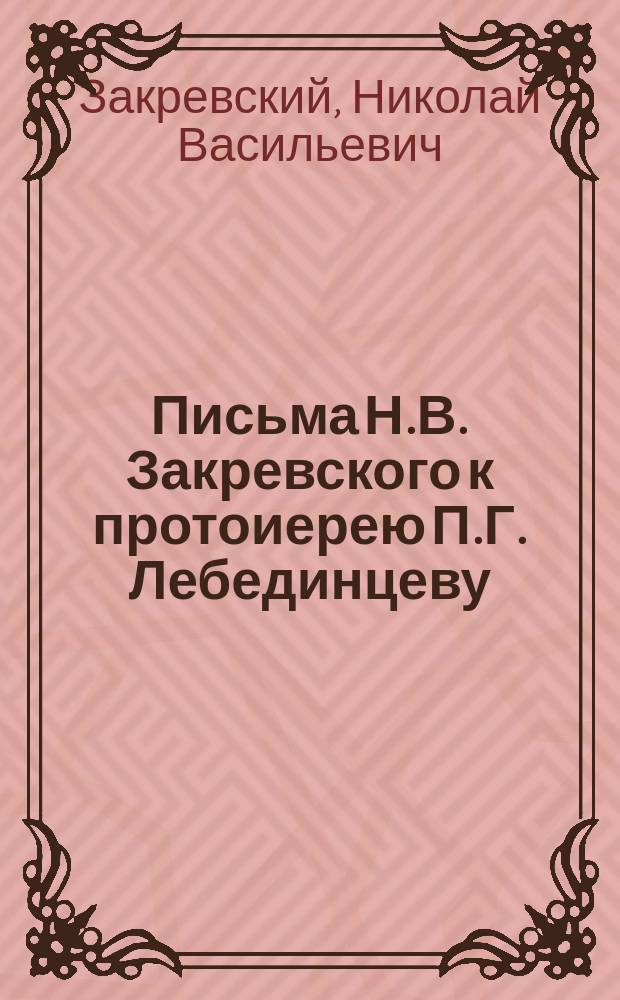 Письма Н.В. Закревского к протоиерею П.Г. Лебединцеву