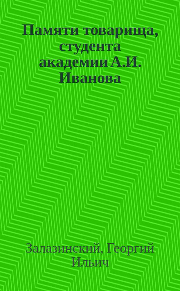 Памяти товарища, студента академии А.И. Иванова