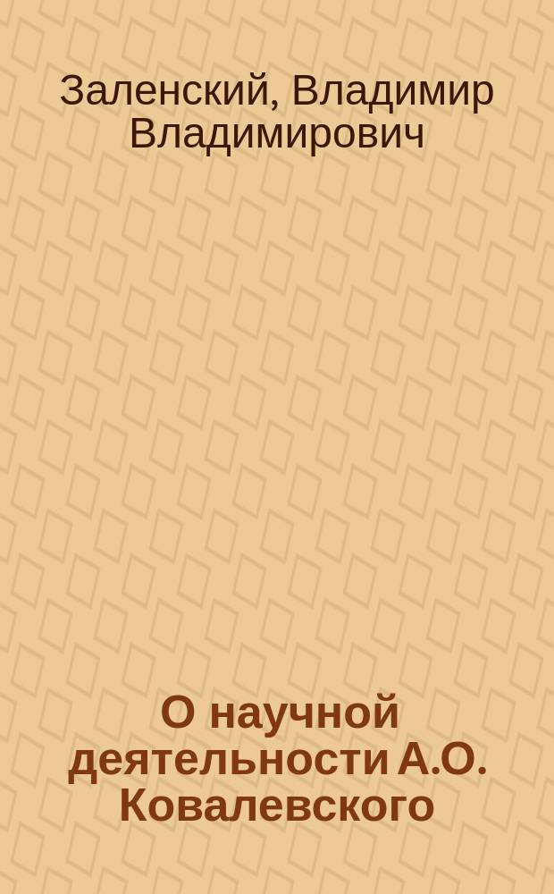 ... О научной деятельности А.О. Ковалевского : Речь, произнес. 21 дек. на соедин. заседании чл. 11 Съезда в память А.О. Ковалевского