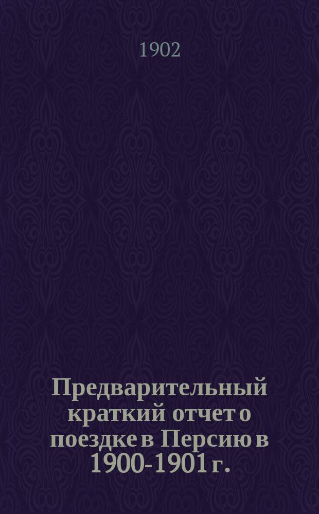 Предварительный краткий отчет о поездке в Персию в 1900-1901 г.