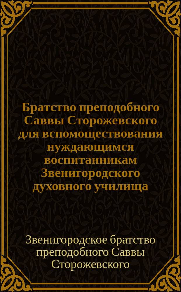 Братство преподобного Саввы Сторожевского для вспомоществования нуждающимся воспитанникам Звенигородского духовного училища : К открытию Братства