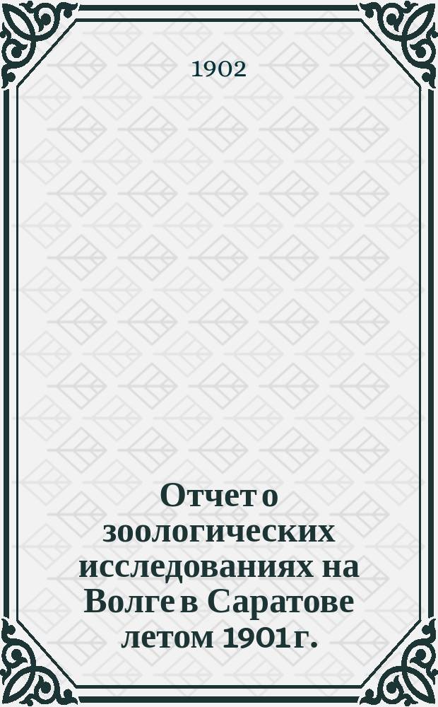 Отчет о зоологических исследованиях на Волге в Саратове летом 1901 г.