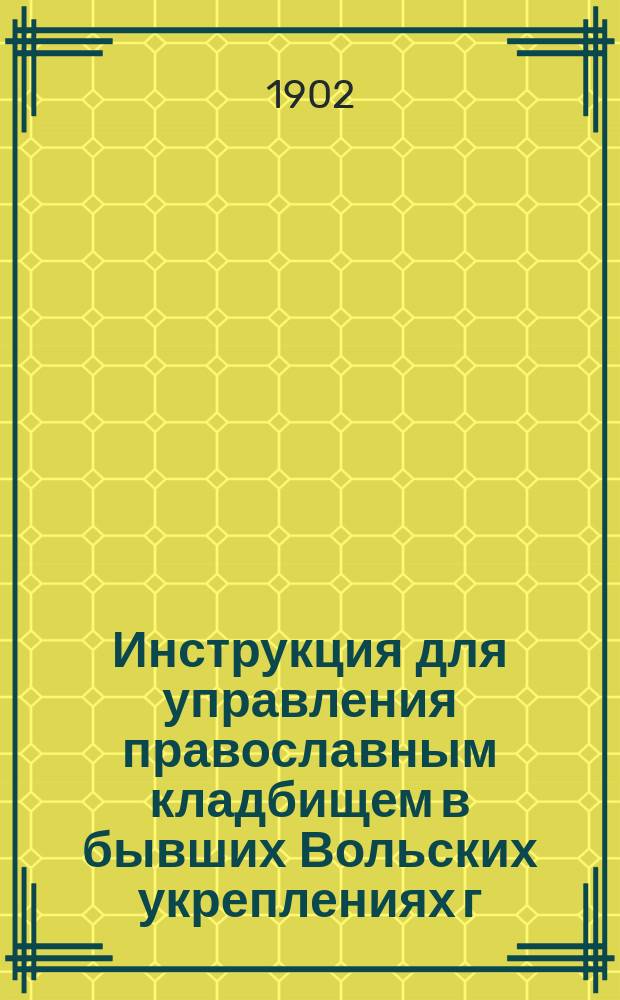 Инструкция для управления православным кладбищем в бывших Вольских укреплениях г. Варшавы, (утвержденная определением Святейшего синода от 22 марта (28 апреля) 1901 г. за № 1261)