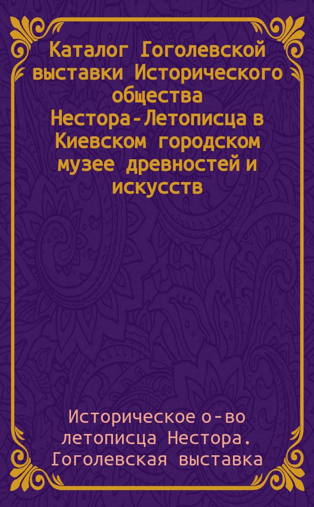 Каталог Гоголевской выставки Исторического общества Нестора-Летописца в Киевском городском музее древностей и искусств